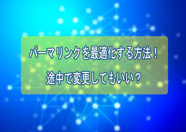 WordPressのパーマリンクを最適化する方法と理由?途中変更はOK?