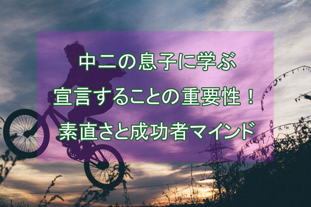 中2の息子に学ぶ宣言する事の重要性!素直さと成功者マインド