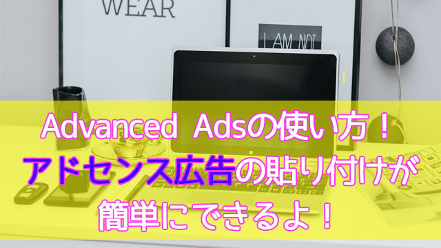 Advanced Adsの使い方!アドセンス広告をプラグインで簡単貼り付け!